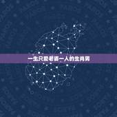 一生只爱老婆一人的生肖男，算一算你的婚姻