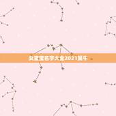 女宝宝名字大全2021属牛，如何给牛年女宝宝起个好名字2021