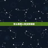 怎么看两人有没有姻缘，怎么样可以看出两人之间有没有缘分