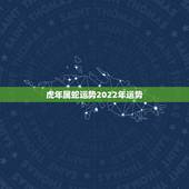 虎年属蛇运势2022年运势 2022年属猴的运势怎么样