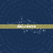 测两人八字合不合，查两人的生辰八字合不合