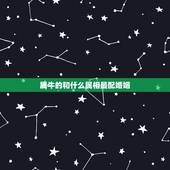 属牛的和什么属相最配婚姻，属牛的和什么属相配最好呢！