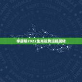 李居明2022生肖运势运程属猪，2022 年生肖运势完整版