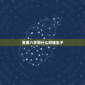 免费八字测什么时候生子，为什么算命的一看我的八字就知道我什么时候处对象
