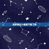 塔罗牌占卜他放下我了吗，塔罗占卜他还会主动回来找自己么