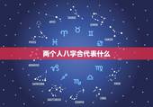 两个人八字合代表什么，两个人的生辰八字 三和 是指什么