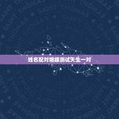 姓名配对姻缘测试天生一对，姓名配对姻缘测试天生一对免费