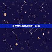 男虎女蛇真的不能在一起吗，属虎和属蛇的人真的不能在一起吗
