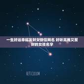 一生好运幸福发财女微信网名 好听高雅又聚财的女孩名字