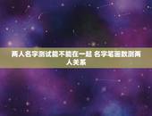 两人名字测试能不能在一起 名字笔画数测两人关系