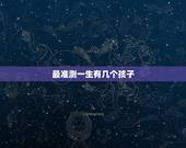 最准测一生有几个孩子，算一下我能有几个孩子