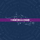 73年属牛男2022年运势，七三年属牛的每月运程