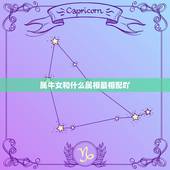 属牛女和什么属相最相配吖，属相也会相生相克，属牛女和哪个属相最配？