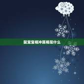 鼠宝宝相冲属相是什么，属鼠和什么属相相克