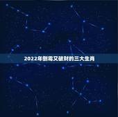 2022年倒霉又破财的三大生肖，2022年生肖运势完整版