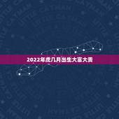 2022年虎几月出生大富大贵，虎年几月份生宝宝命运最好2022