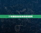 77年属蛇的终身寿命很短暂吗，77年属蛇人一生有几个孩子和几段婚姻