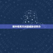 婚外情男方纠缠威胁该咋办，我有过一段婚外情现在不处了他总纠缠我威胁我该