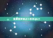 免费塔罗牌占卜怀孕2021，塔罗牌占卜怀男怀女