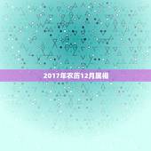 2017年农历12月属相，现农历12月，属几几年？