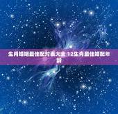 生肖婚姻最佳配对表大全 12生肖最佳婚配年龄