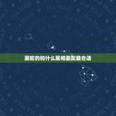 属蛇的和什么属相最配最合适，属蛇的和什么属相最配，属蛇的配什么生肖最好