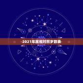 2021年属相对照岁数表，2021年属牛本命年应该要注意什么 运气好吗