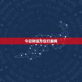 今日财运方位打麻将，打麻将今日财神方位查询表2021