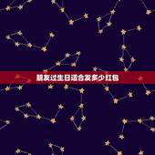 朋友过生日适合发多少红包，玩得发多少红包合适