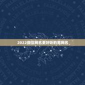 2022微信网名更好听的男网名，2021最新更好听微信网名男生