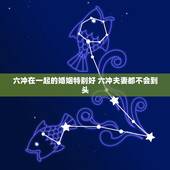 六冲在一起的婚姻特别好 六冲夫妻都不会到头