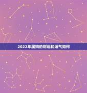 2022年属狗的财运和运气如何，2022年下半年属狗发大财