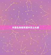 夫妻生肖相克相冲怎么化解，如何化解婚姻中夫妻生肖间的相冲相克？