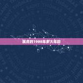 属虎的1998年多大年龄，属虎年龄查询表1998