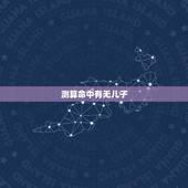 测算命中有无儿子，如何测算命中有无子女