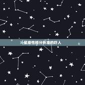 星座性格分析准的吓人，为什么星座那么准，准的可怕，请不要再说什么效应，