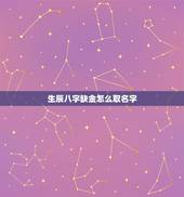 生辰八字缺金怎么取名字，五行缺金怎么取名字