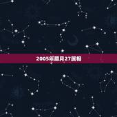 2005年腊月27属相，腊月二十四属相