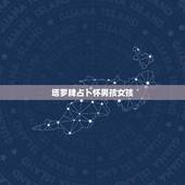 塔罗牌占卜怀男孩女孩，塔罗牌占卜怀男怀女