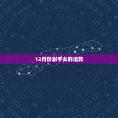 12月份射手女的运势，谁知道射手座女孩12月的运势如何啊？