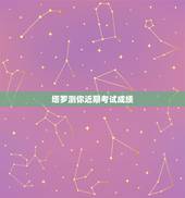 塔罗测你近期考试成绩，关于考试结果的塔罗牌解释