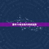 属牛73年女性今年的运势，属牛女性73年农历7月13晨时生人今年运势