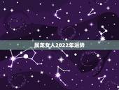 属龙女人2022年运势，2021年属龙人的运势及运程？