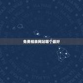 免费相亲网站哪个最好，免费的相亲网站，哪个比较靠谱