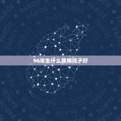96年生什么属相孩子好，属猪的人适合生什么属相的宝宝