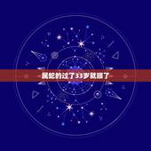 属蛇的过了33岁就顺了，2021年属蛇的今年多大虚岁
