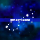 如果白羊男不主动联系你，白羊座男生不主动找我，我也不主动找他