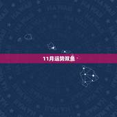 11月运势双鱼，你知道双鱼11月的运势吗