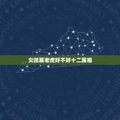 女孩属老虎好不好十二属相，女孩子属虎好不好
