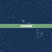 日柱看婚姻，看八字夫妻宫(日柱)婚姻断语55条：